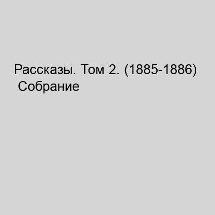 Рассказы. Том 2.  1885 1886  Собрание сочинений в 8 ми томах в исп. великих артистов