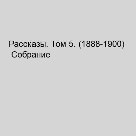 Рассказы. Том 5.  1888 1900  Собрание сочинений в 8 ми томах в исп. великих артистов