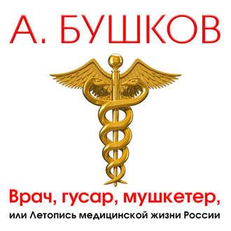 Аудиокнига Врач, гусар, мушкетер, или Летопись медицинской жизни России
