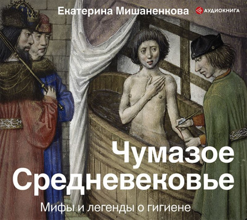 Аудиокнига Чумазое Средневековье. Мифы и легенды о гигиене
