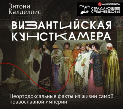 Аудиокнига Византийская кунсткамера. Неортодоксальные факты из жизни самой православной империи