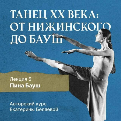 Аудиокнига Танец XX века от Нижинского до Бауш 05, Пина Бауш и немецкий танцтеатр