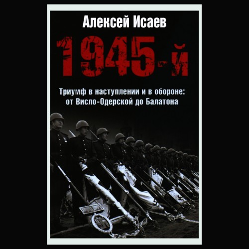 Аудиокнига Война и мы, 1945 й... Триумф в наступлении и в обороне. От Висло Одерской до Балатона