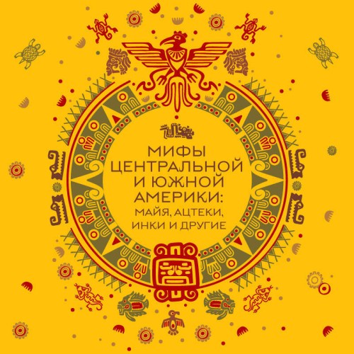 Аудиокнига Мифы Центральной и Южной Америки майя, ацтеки, инки и другие