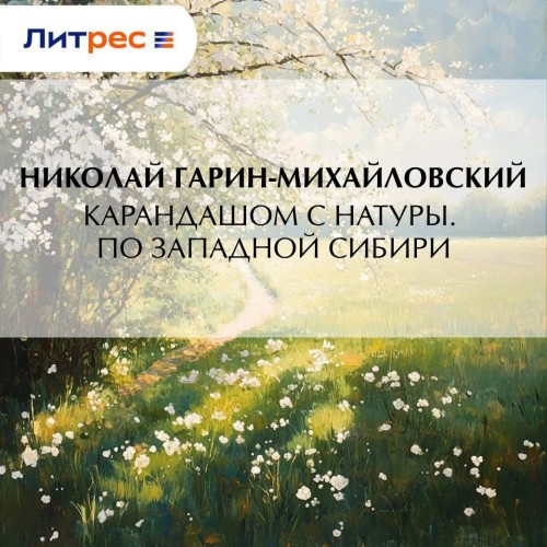 слушать аудиокнигу Карандашом с натуры. По Западной Сибири