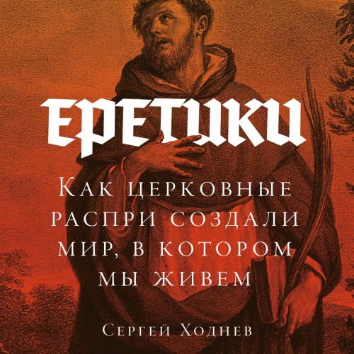 слушать аудиокнигу Еретики  Как церковные распри создали м...